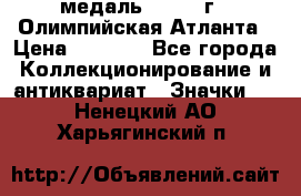 18.2) медаль : 1996 г - Олимпийская Атланта › Цена ­ 1 999 - Все города Коллекционирование и антиквариат » Значки   . Ненецкий АО,Харьягинский п.